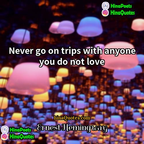 Ernest Hemingway Quotes | Never go on trips with anyone you